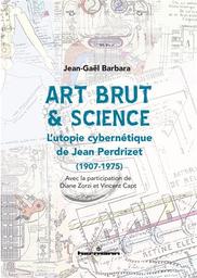 Art brut & science : l'utopie cybernétique de Jean Perdrizet (1907-1975) / Jean-Gaël Barbara | Barbara, Jean-Gaël (1968-....). Auteur