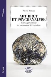 Art brut et psychanalyse : une exploration du processus de création / Pascal Roman | Roman, Pascal (1959-....) - psychologue. Auteur