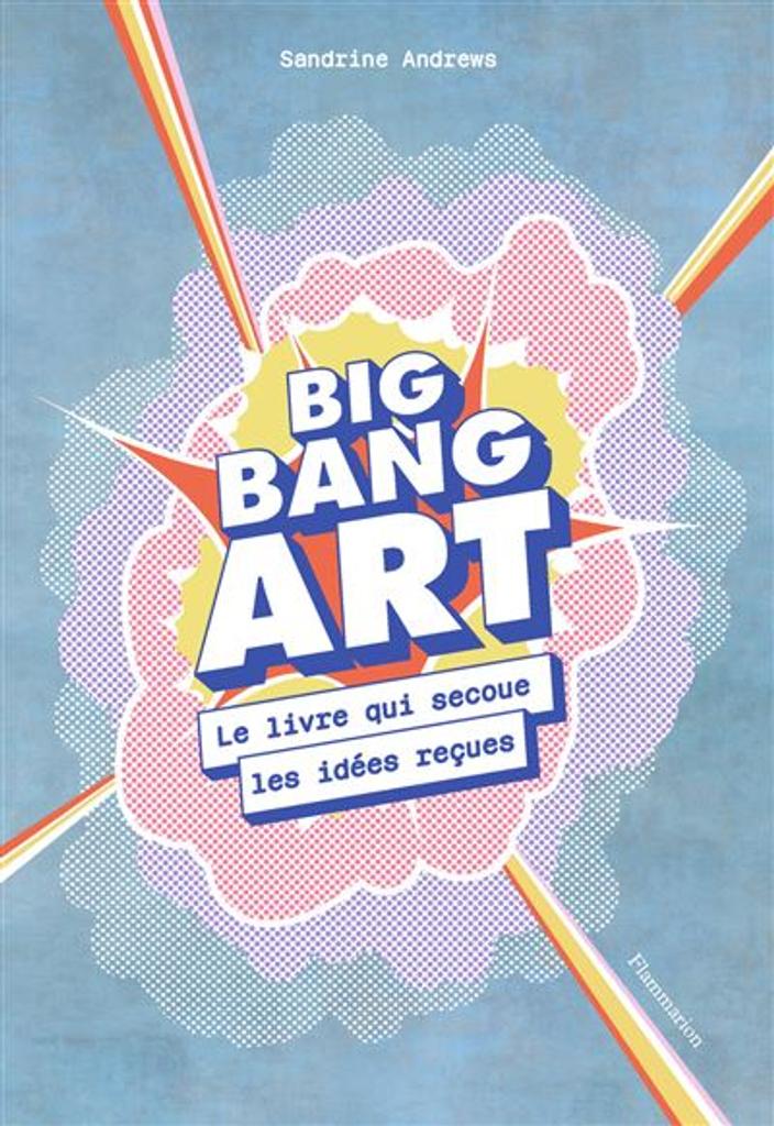 Big bang art : Le livre qui secoue les idées reçues / Sandrine Andrews | Andrews, Sandrine (1971-....). Auteur