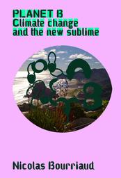 Planet B – Climate Change and the New Sublime / Nicolas Bourriaud | Bourriaud, Nicolas (1965-....). Auteur