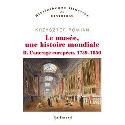 Le musée, une histoire mondiale. 2, L'ancrage européen, 1789-1850 / Krzysztof Pomian | Pomian, Krzysztof (1934-....). Auteur